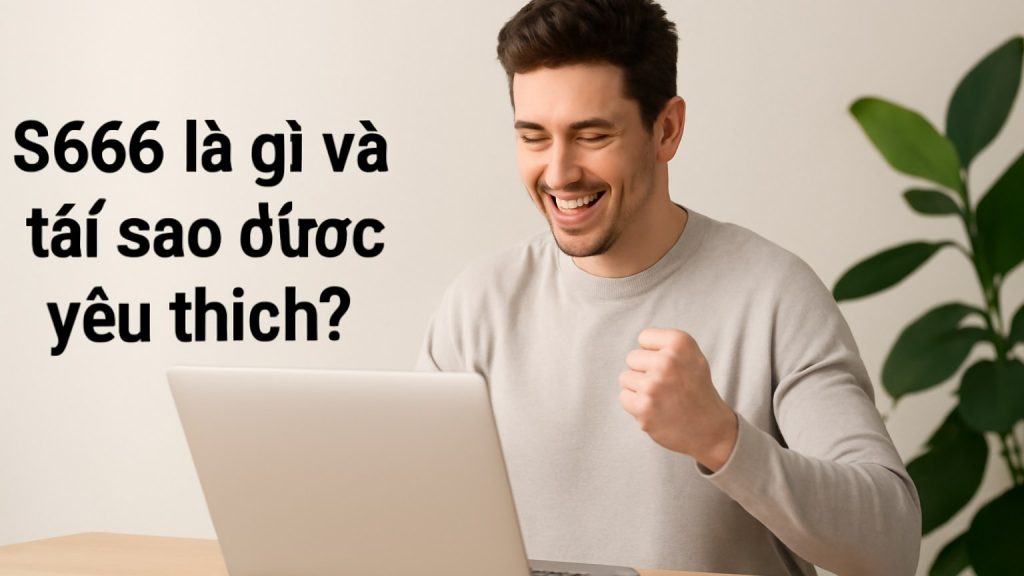 Minh họa: S666 là gì và tại sao được yêu thích?