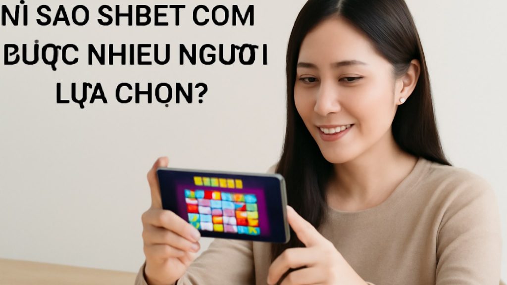 Minh họa: Vì sao SHBET COM được nhiều người lựa chọn?